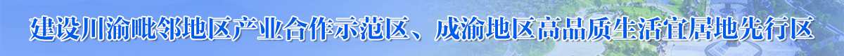 建设川渝毗邻地区产业合作示范区、成渝地区高品质生活宜居地先行区